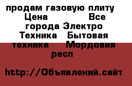 продам газовую плиту. › Цена ­ 10 000 - Все города Электро-Техника » Бытовая техника   . Мордовия респ.